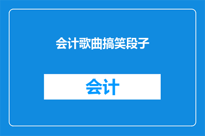 会计歌曲搞笑段子(会计工作的日常：一首搞笑歌曲如何让枯燥的账本变得生动有趣？)