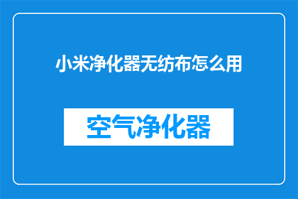 小米净化器无纺布怎么用(如何正确使用小米净化器中的无纺布配件？)