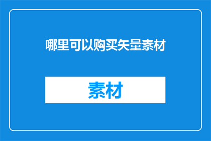 哪里可以购买矢量素材(如何寻找合适的矢量素材购买渠道？)