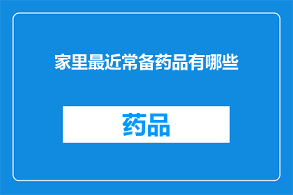 家里最近常备药品有哪些(家中常备药品清单：您知道哪些是必备的吗？)