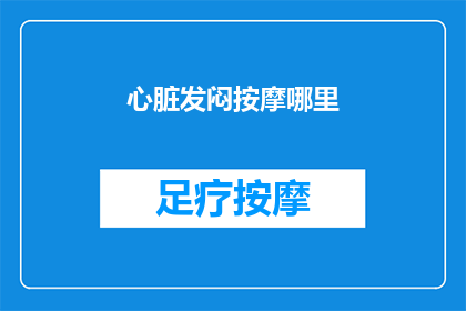 心脏发闷按摩哪里(心脏不适时，你该按摩哪里来缓解？)