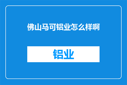 佛山马可铝业怎么样啊(佛山马可铝业的卓越表现如何？)