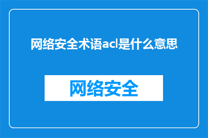 网络安全术语acl是什么意思(网络安全专家：什么是访问控制列表ACL？)