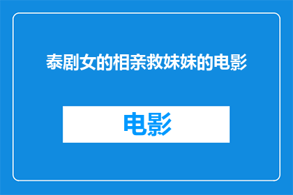 泰剧女的相亲救妹妹的电影(泰剧相亲救妹妹是否是一部女性角色在相亲过程中拯救妹妹的感人电影？)
