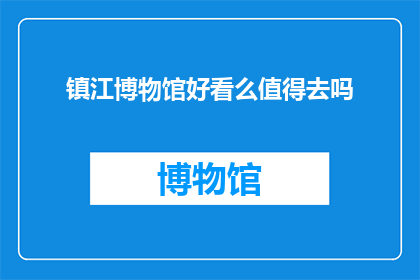 镇江博物馆好看么值得去吗(镇江博物馆是否值得一游？)