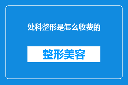处科整形是怎么收费的(处科整形的收费模式是什么？)