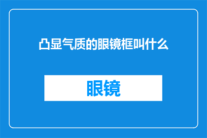 凸显气质的眼镜框叫什么(什么眼镜框最能彰显佩戴者的气质？)