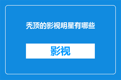 秃顶的影视明星有哪些(哪些影视明星拥有秃顶的发型？)