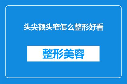 头尖额头窄怎么整形好看(如何通过整形手术改善头部和额头的外观？)