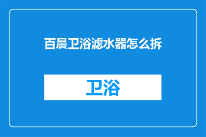 百晨卫浴滤水器怎么拆(如何拆解百晨卫浴滤水器？)