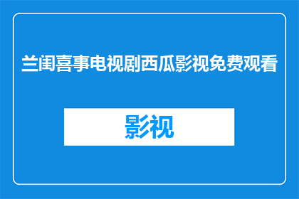 兰闺喜事电视剧西瓜影视免费观看(兰闺喜事电视剧西瓜影视免费观看是否可观赏？)