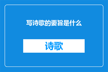 写诗歌的要旨是什么(诗歌创作的核心追求是什么？)