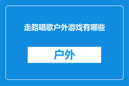 走路唱歌户外游戏有哪些(户外活动中，有哪些既能锻炼身体又能愉悦心情的走路唱歌游戏？)