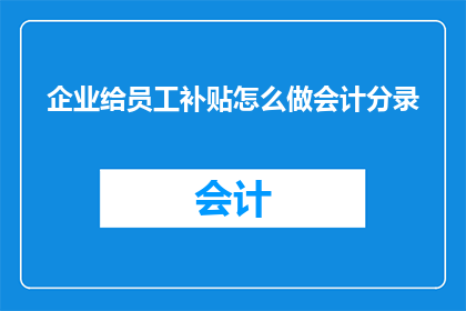 企业给员工补贴怎么做会计分录(企业如何正确处理员工补贴的会计分录？)