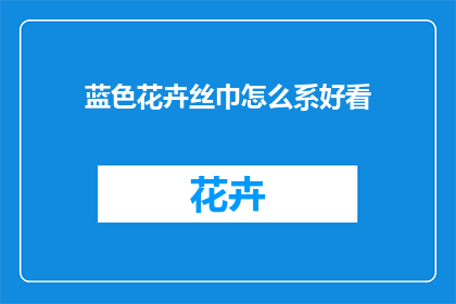 蓝色花卉丝巾怎么系好看(如何优雅地系上蓝色花卉丝巾？)