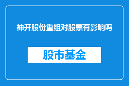 神开股份重组对股票有影响吗(重组事件对神开股份股票表现有何影响？)