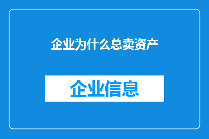 企业为什么总卖资产(企业为何频繁出售资产？背后的原因是什么？)