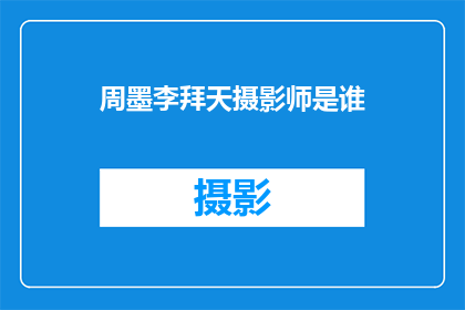 周墨李拜天摄影师是谁(谁是周墨李拜天摄影师？)