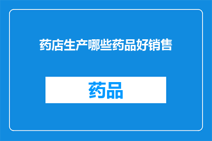 药店生产哪些药品好销售(药店如何挑选并销售高销量药品？)