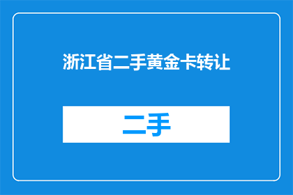 浙江省二手黄金卡转让(浙江省二手黄金卡转让是否可行？)