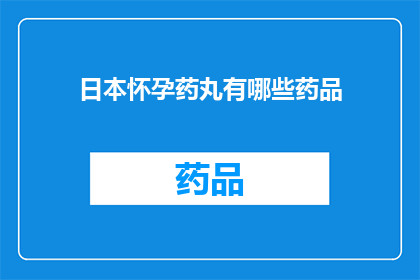 日本怀孕药丸有哪些药品(日本怀孕药丸有哪些药品？)