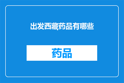 出发西藏药品有哪些(西藏旅行必备药品清单：出发前必查的必备品)