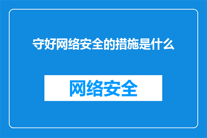 守好网络安全的措施是什么(如何有效守护网络安全？)
