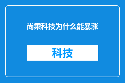尚乘科技为什么能暴涨(尚乘科技股价飙升之谜：投资者为何纷纷追捧？)