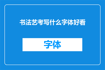 书法艺考写什么字体好看(书法艺考中，哪种字体最为吸引人？)