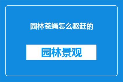 园林苍蝇怎么驱赶的(如何有效驱赶园林中的苍蝇？)
