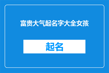 富贵大气起名字大全女孩(如何为女孩起一个既富贵又大气的名字？)