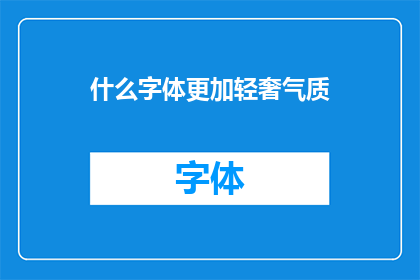 什么字体更加轻奢气质(什么字体能更好地展现轻奢气质？)