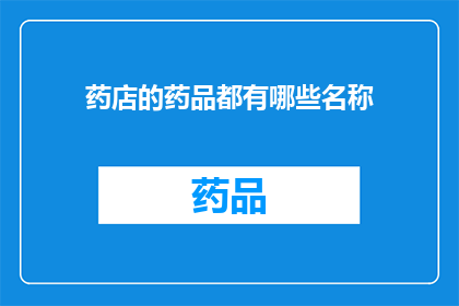 药店的药品都有哪些名称(药店里琳琅满目的药品，究竟有哪些名字让人难以忘怀？)