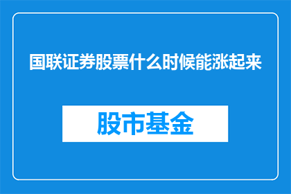 国联证券股票什么时候能涨起来(国联证券股票何时能迎来上涨潮？)