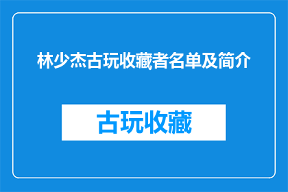 林少杰古玩收藏者名单及简介(林少杰古玩收藏者名单及简介：谁是真正的古董鉴赏家？)