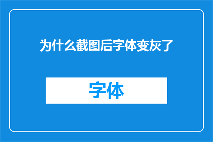 为什么截图后字体变灰了(为什么在截图后，字体颜色会突然变灰？)