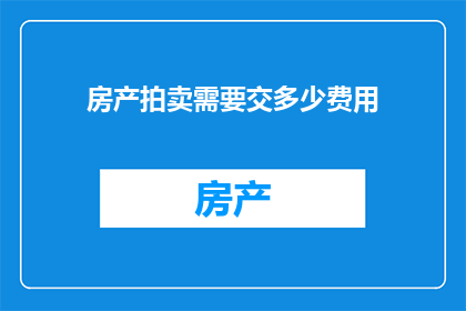 房产拍卖需要交多少费用(房产拍卖过程中，需要缴纳哪些费用？)