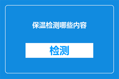 保温检测哪些内容(保温检测中应关注哪些关键内容？)