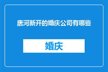 唐河新开的婚庆公司有哪些(唐河新开的婚庆公司有哪些？)
