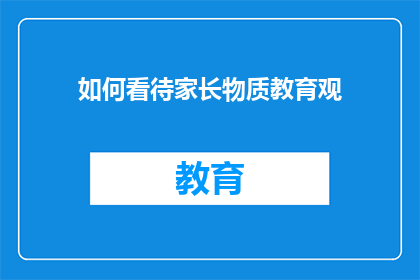 如何看待家长物质教育观(家长如何看待物质教育观？)
