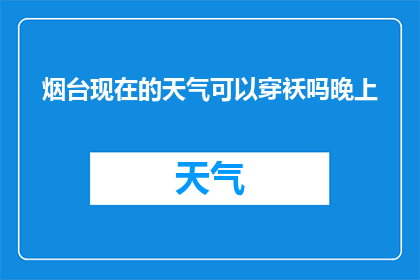 烟台现在的天气可以穿袄吗晚上(烟台夜晚的气候适宜穿袄吗？)