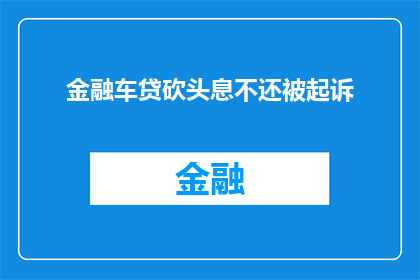 金融车贷砍头息不还被起诉(金融车贷中遭遇砍头息问题，不还款将面临法律诉讼？)
