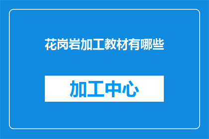 花岗岩加工教材有哪些(花岗岩加工教材的多样性与实用性探讨)