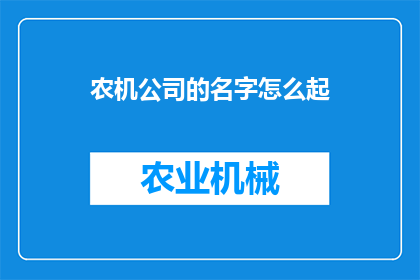 农机公司的名字怎么起(如何为农机公司起一个响亮且具有吸引力的名字？)