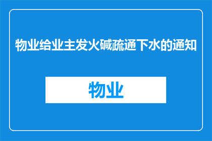 物业给业主发火碱疏通下水的通知(物业是否应向业主发送火碱以疏通下水管道？)