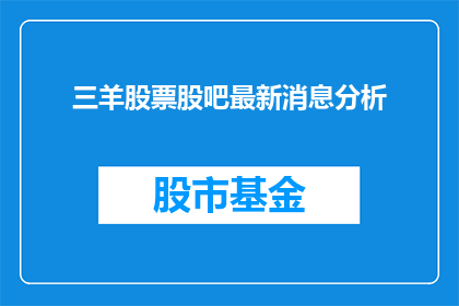三羊股票股吧最新消息分析(三羊股票最新动态与分析：投资者应关注哪些关键信息？)