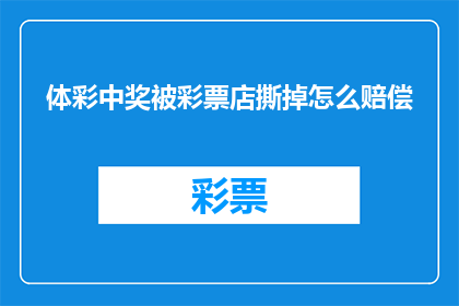 体彩中奖被彩票店撕掉怎么赔偿(体彩中奖后彩票店撕毁中奖票，如何进行赔偿？)
