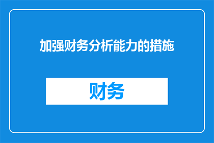 加强财务分析能力的措施(如何有效提升财务分析能力？)
