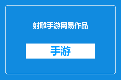 射雕手游网易作品(射雕手游：网易的匠心之作，能否成为经典？)