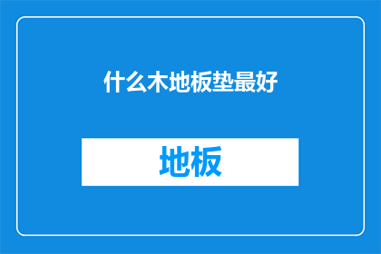 什么木地板垫最好(探究什么类型的木地板垫最为卓越？)